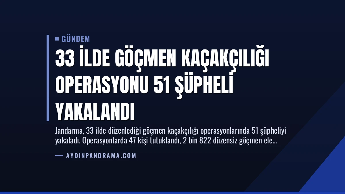 33 İlde Göçmen Kaçakçılığı Operasyonu 51 Şüpheli Yakalandı