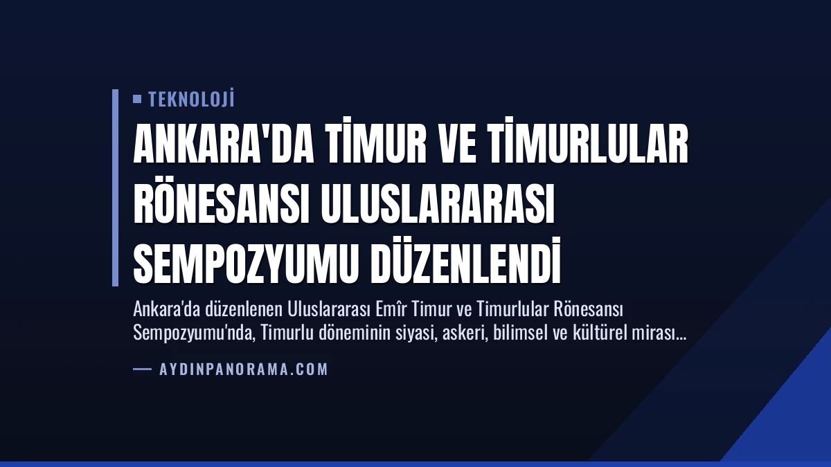 Ankara’da Timur ve Timurlular Rönesansı Uluslararası Sempozyumu Düzenlendi