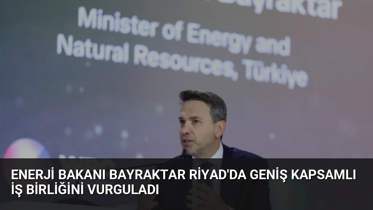 Enerji Bakanı Bayraktar Riyad’da Geniş Kapsamlı İş Birliğini Vurguladı