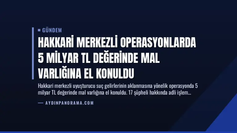 Hakkari Merkezli Operasyonlarda 5 Milyar TL Değerinde Mal Varlığına El Konuldu
