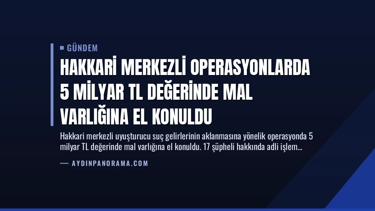 Hakkari Merkezli Operasyonlarda 5 Milyar TL Değerinde Mal Varlığına El Konuldu