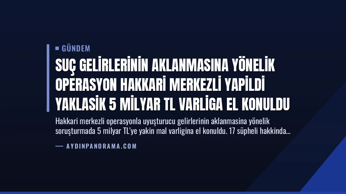 Suç Gelirlerinin Aklanmasına Yönelik Operasyon Hakkari Merkezli Yapildi Yaklasik 5 Milyar TL Varliga El Konuldu