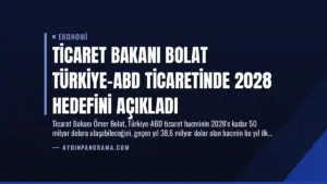 Ticaret Bakanı Bolat Türkiye-ABD Ticaretinde 2028 Hedefini Açıkladı