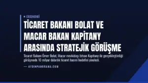 Ticaret Bakanı Bolat ve Macar Bakan Kapitany Arasında Stratejik Görüşme